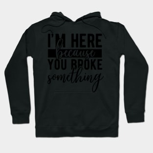 I'M Here Because You Broke Something Mechanic Hoodie